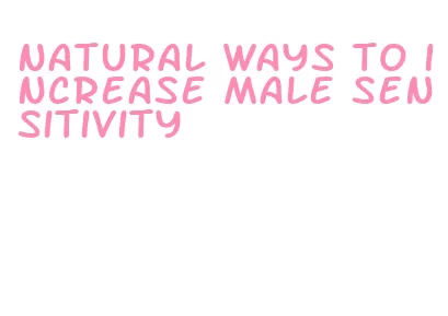 natural ways to increase male sensitivity