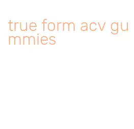true form acv gummies