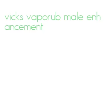 vicks vaporub male enhancement