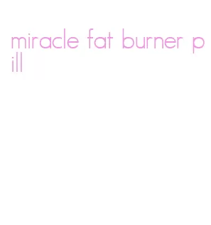 miracle fat burner pill