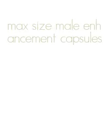 max size male enhancement capsules