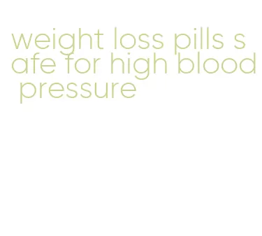 weight loss pills safe for high blood pressure