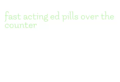 fast acting ed pills over the counter