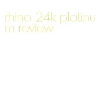 rhino 24k platinum review