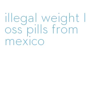 illegal weight loss pills from mexico