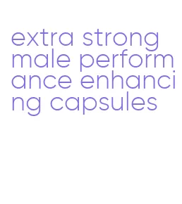 extra strong male performance enhancing capsules