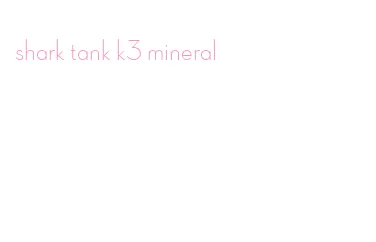 shark tank k3 mineral