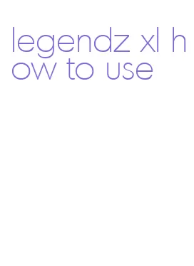 legendz xl how to use