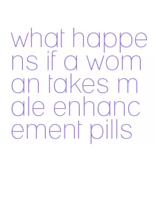 what happens if a woman takes male enhancement pills