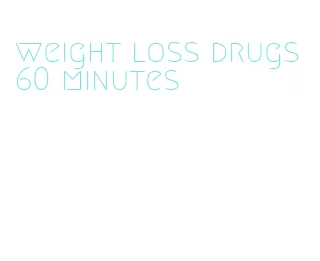 weight loss drugs 60 minutes