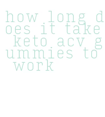 how long does it take keto acv gummies to work