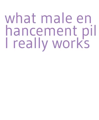 what male enhancement pill really works