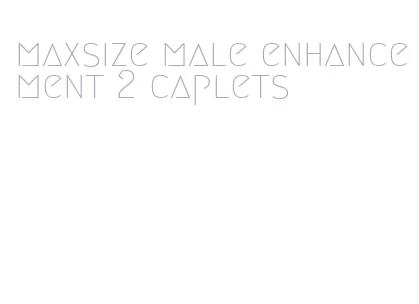 maxsize male enhancement 2 caplets