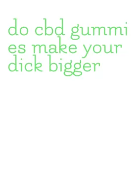 do cbd gummies make your dick bigger