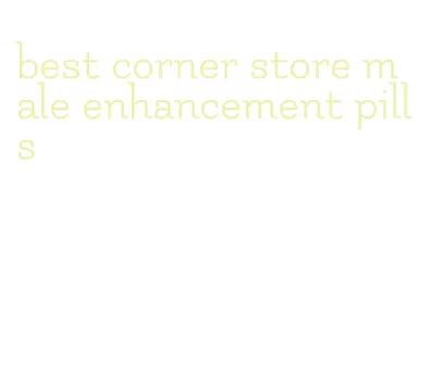 best corner store male enhancement pills