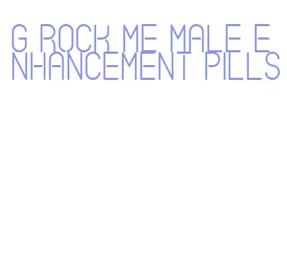 g rock me male enhancement pills