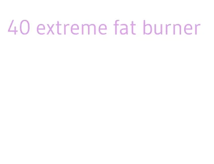 40 extreme fat burner