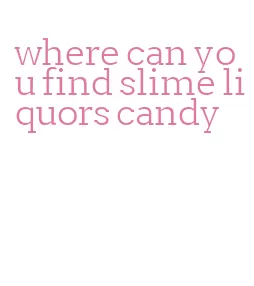 where can you find slime liquors candy