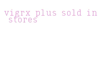 vigrx plus sold in stores