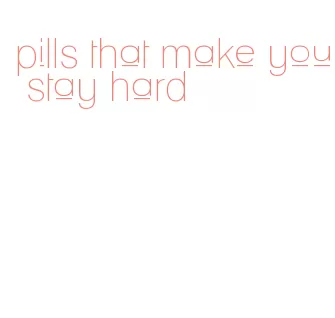 pills that make you stay hard