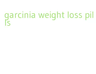 garcinia weight loss pills