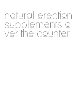 natural erection supplements over the counter