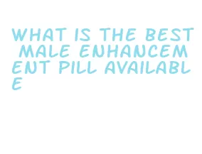 what is the best male enhancement pill available