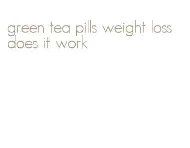 green tea pills weight loss does it work