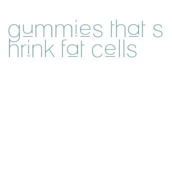 gummies that shrink fat cells