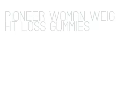 pioneer woman weight loss gummies