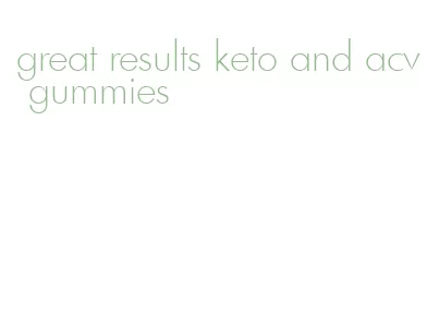 great results keto and acv gummies