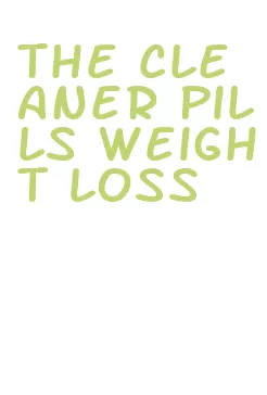 the cleaner pills weight loss