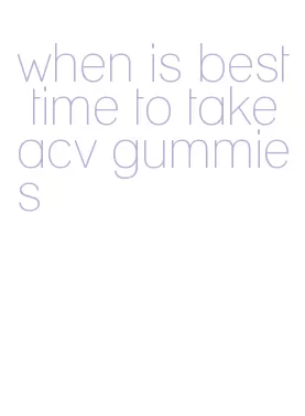 when is best time to take acv gummies