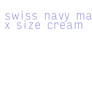 swiss navy max size cream