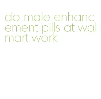 do male enhancement pills at walmart work