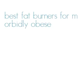 best fat burners for morbidly obese
