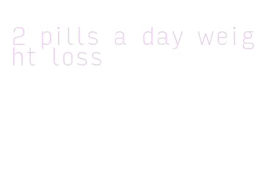 2 pills a day weight loss