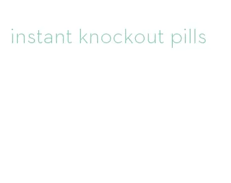 instant knockout pills