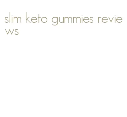 slim keto gummies reviews