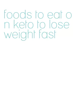 foods to eat on keto to lose weight fast