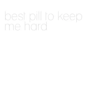 best pill to keep me hard