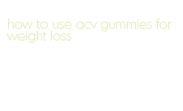 how to use acv gummies for weight loss
