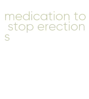 medication to stop erections