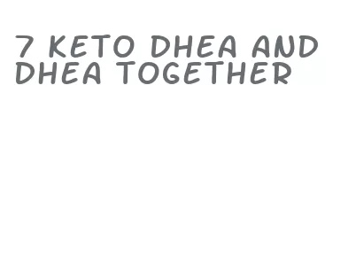 7 keto dhea and dhea together