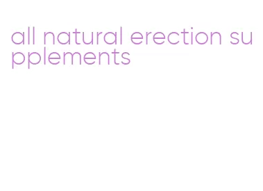 all natural erection supplements