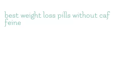 best weight loss pills without caffeine