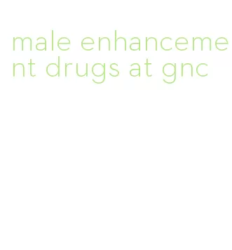 male enhancement drugs at gnc