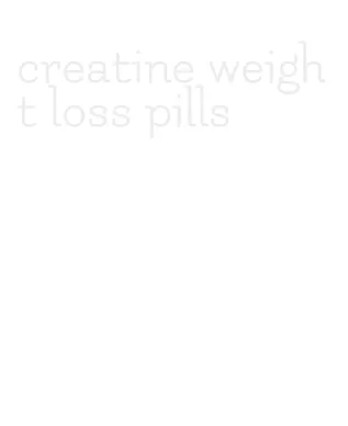 creatine weight loss pills