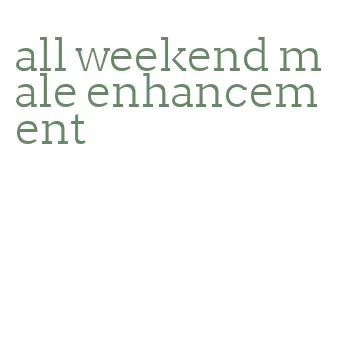 all weekend male enhancement