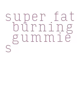 super fat burning gummies